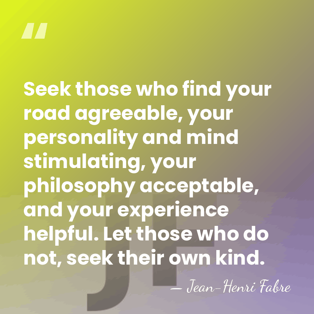 Seek those who find your road agreeable, your personality and mind stimulating,&hellip; - Jean-Henri Fabre
