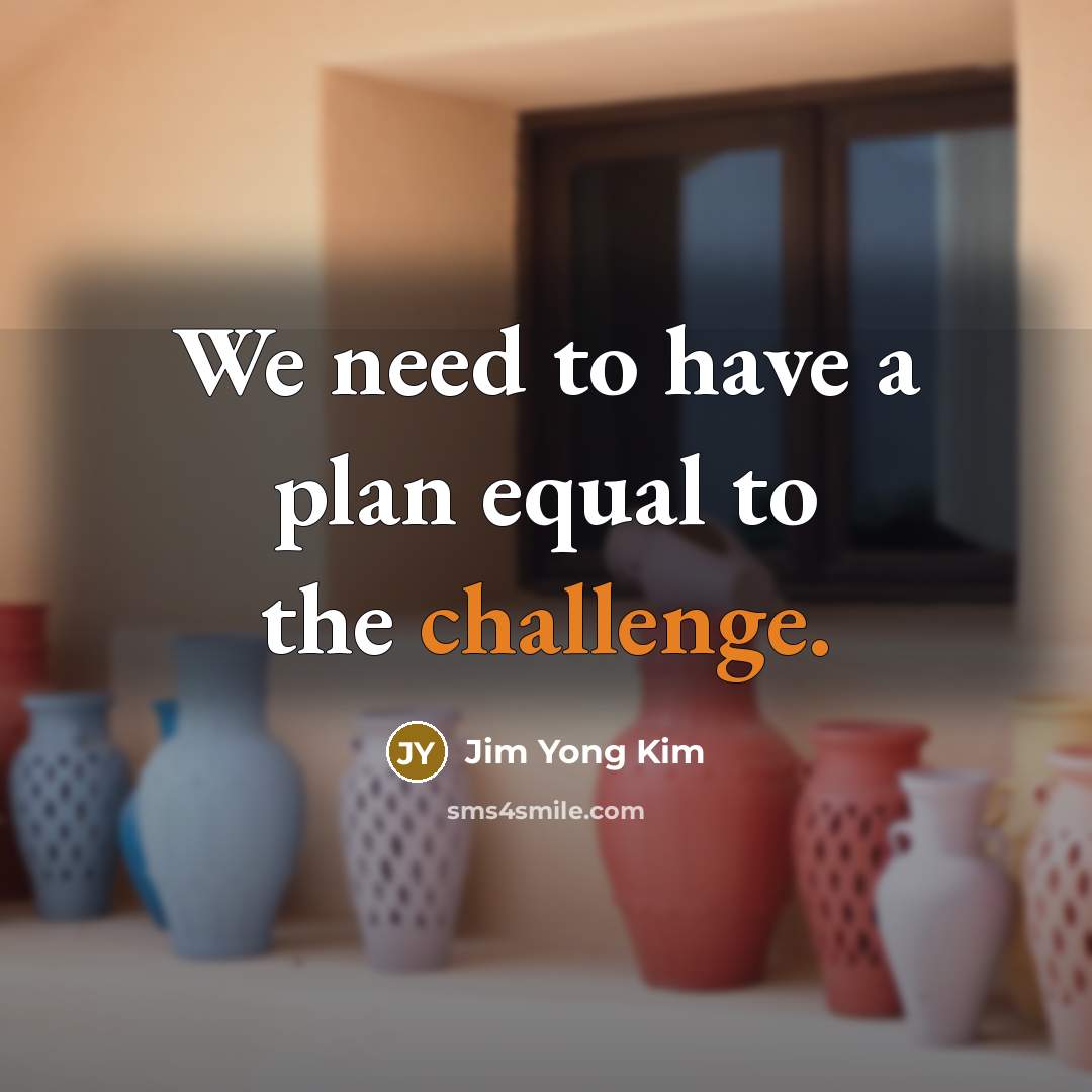 “We need to have a plan equal to the challenge.” quote by Jim Yong Kim