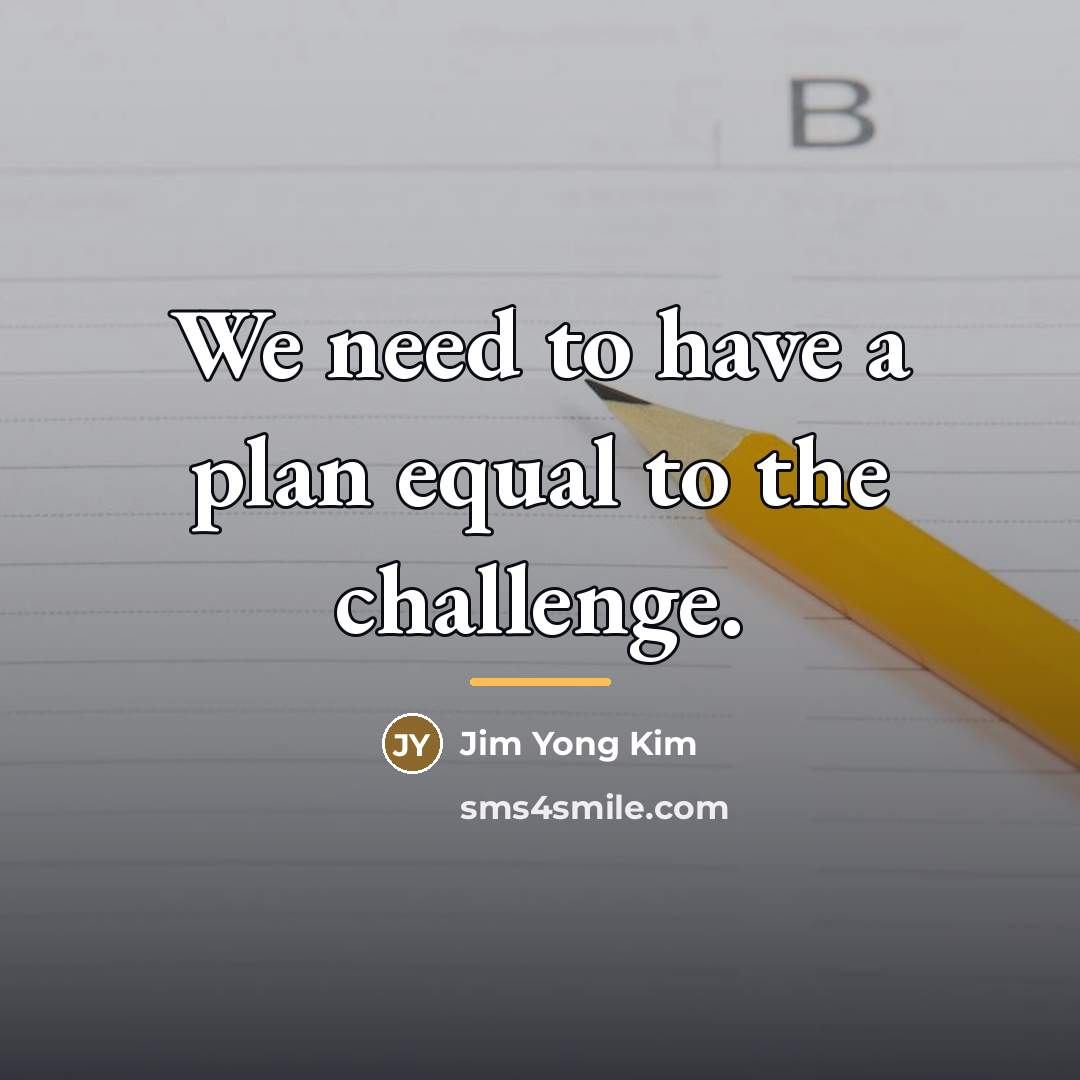 “We need to have a plan equal to the challenge.…” quote by Jim Yong Kim