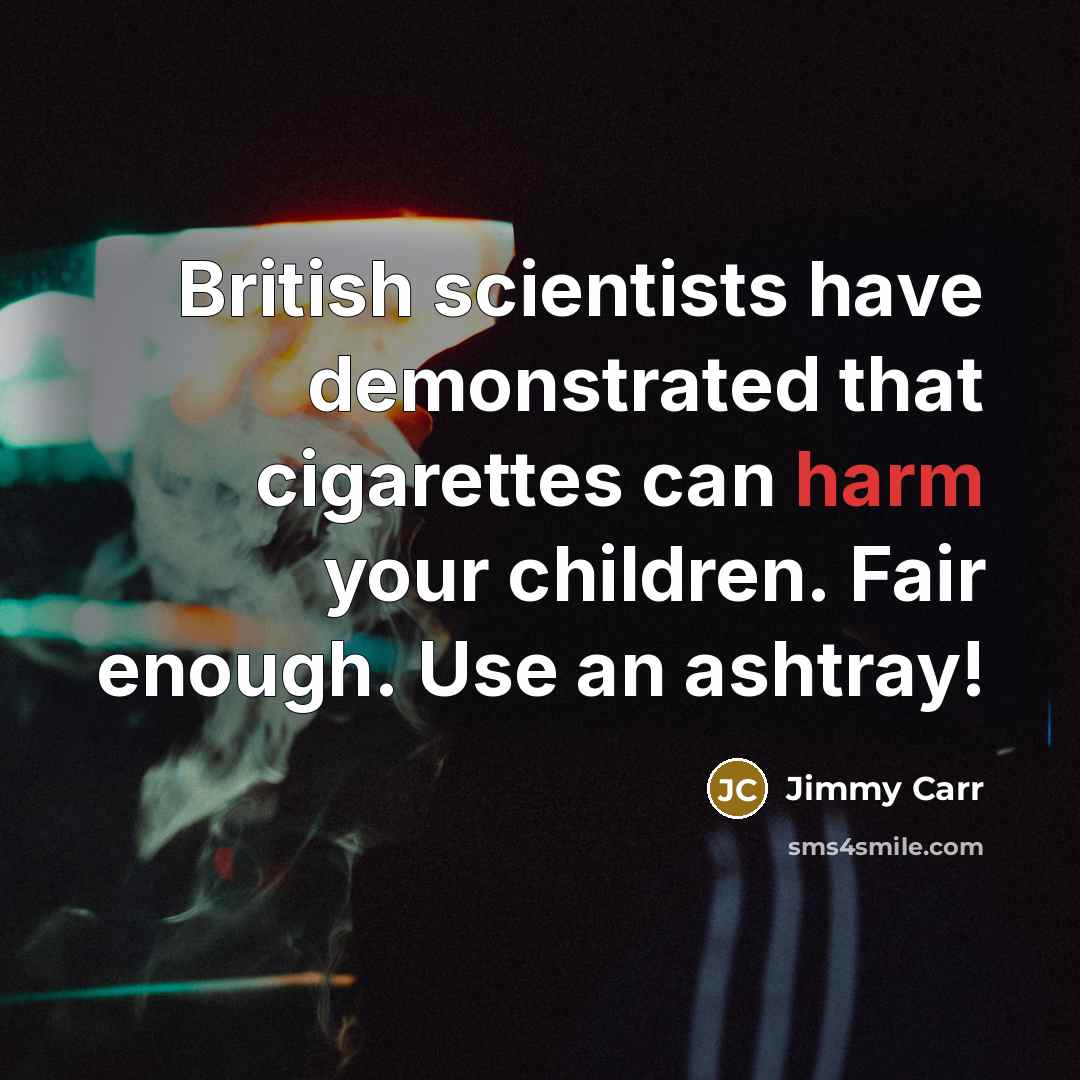 “British scientists have demonstrated that cigarettes can harm your children.…” quote by Jimmy Carr