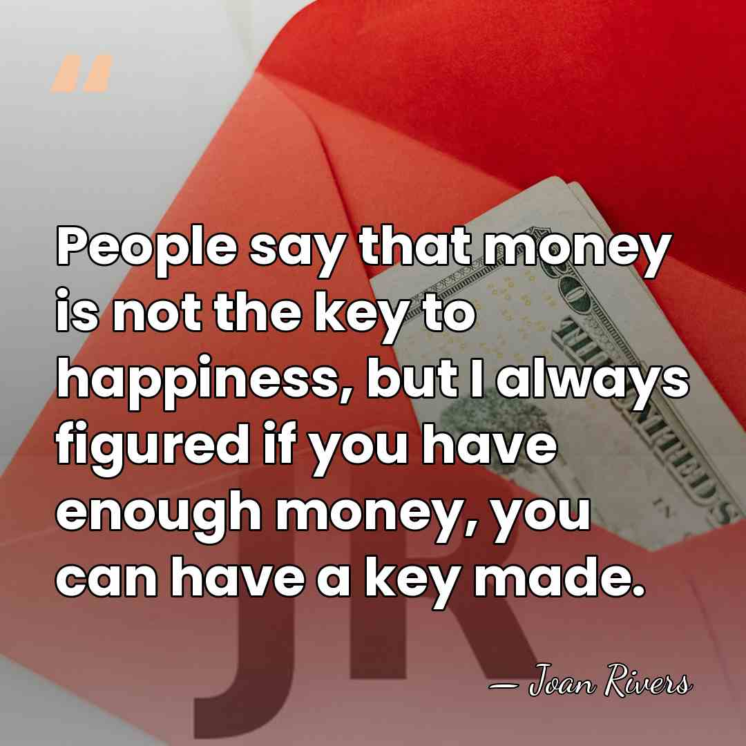 People say that money is not the key to happiness, but I&hellip; - Joan Rivers