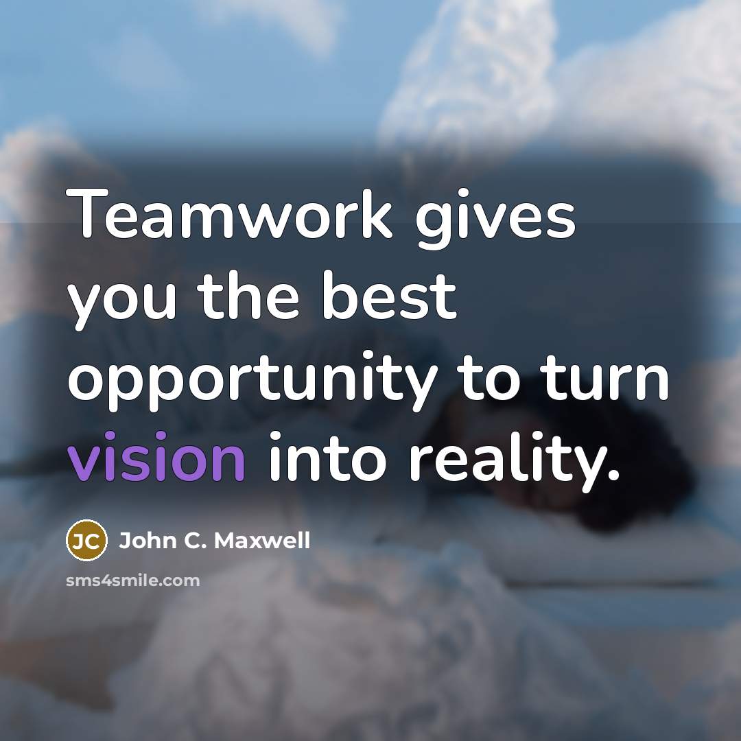“Teamwork gives you the best opportunity to turn vision into…” quote by John C. Maxwell