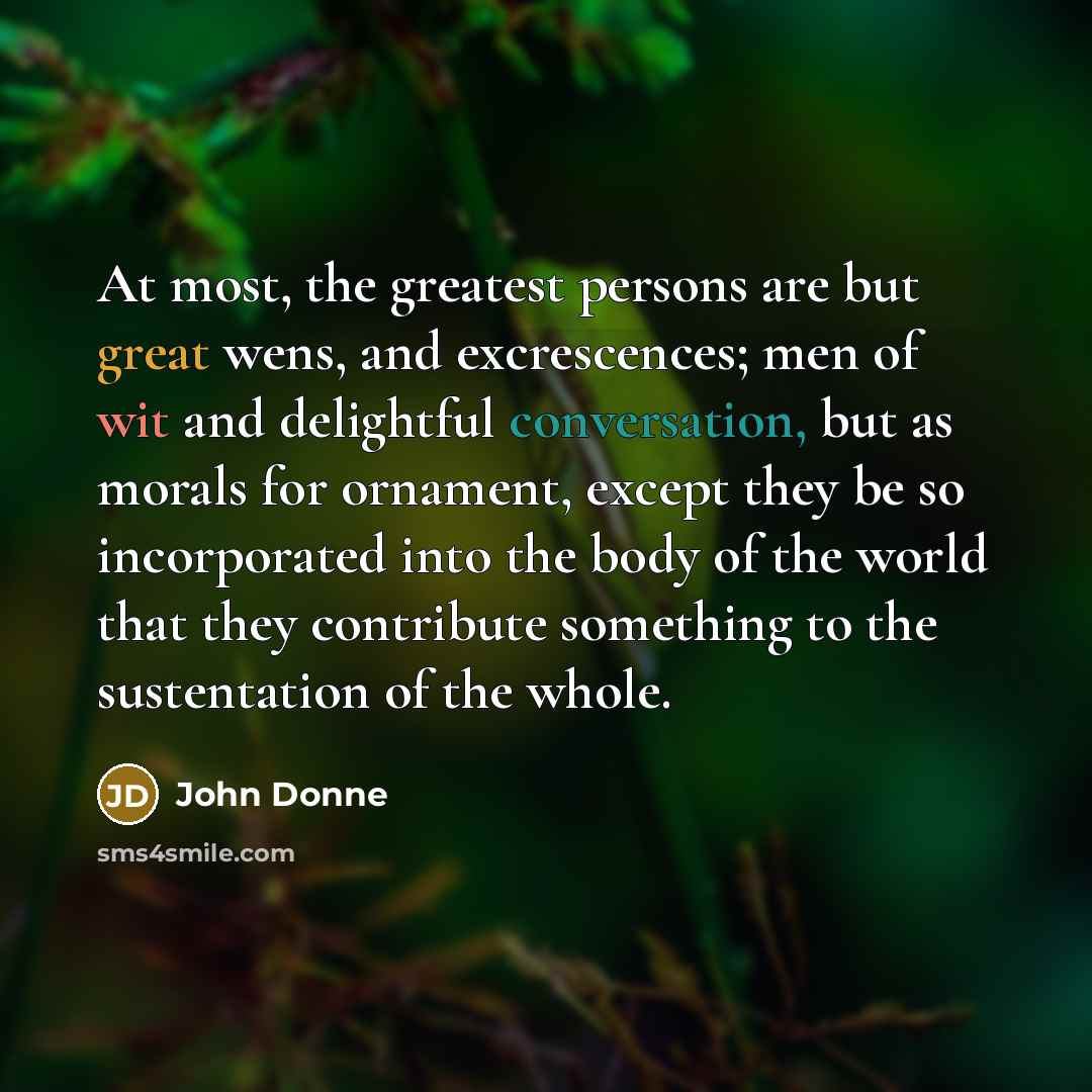 “At most, the greatest persons are but great wens, and…” quote by John Donne