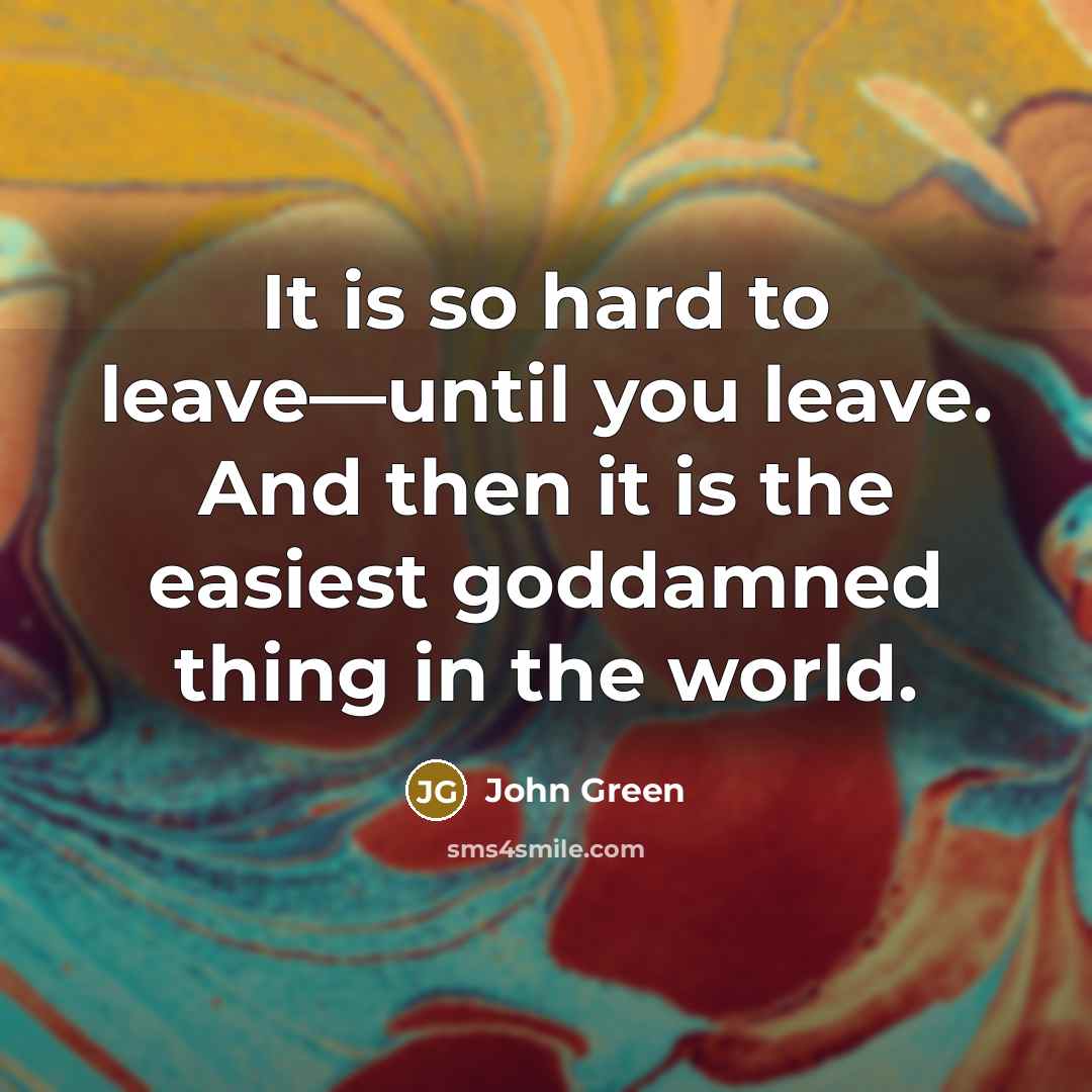“It is so hard to leave—until you leave. And then…” quote by John Green
