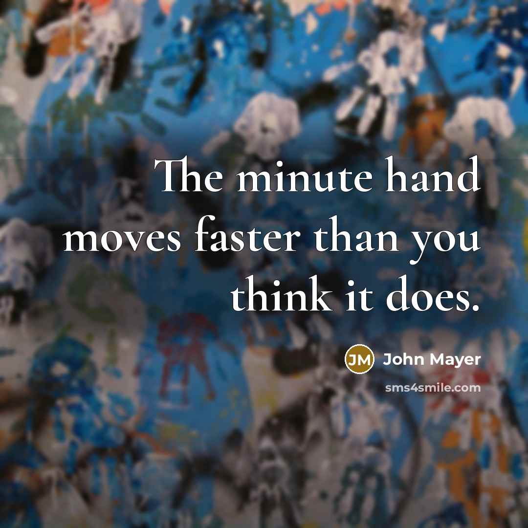 “The minute hand moves faster than you think it does.…” quote by John Mayer
