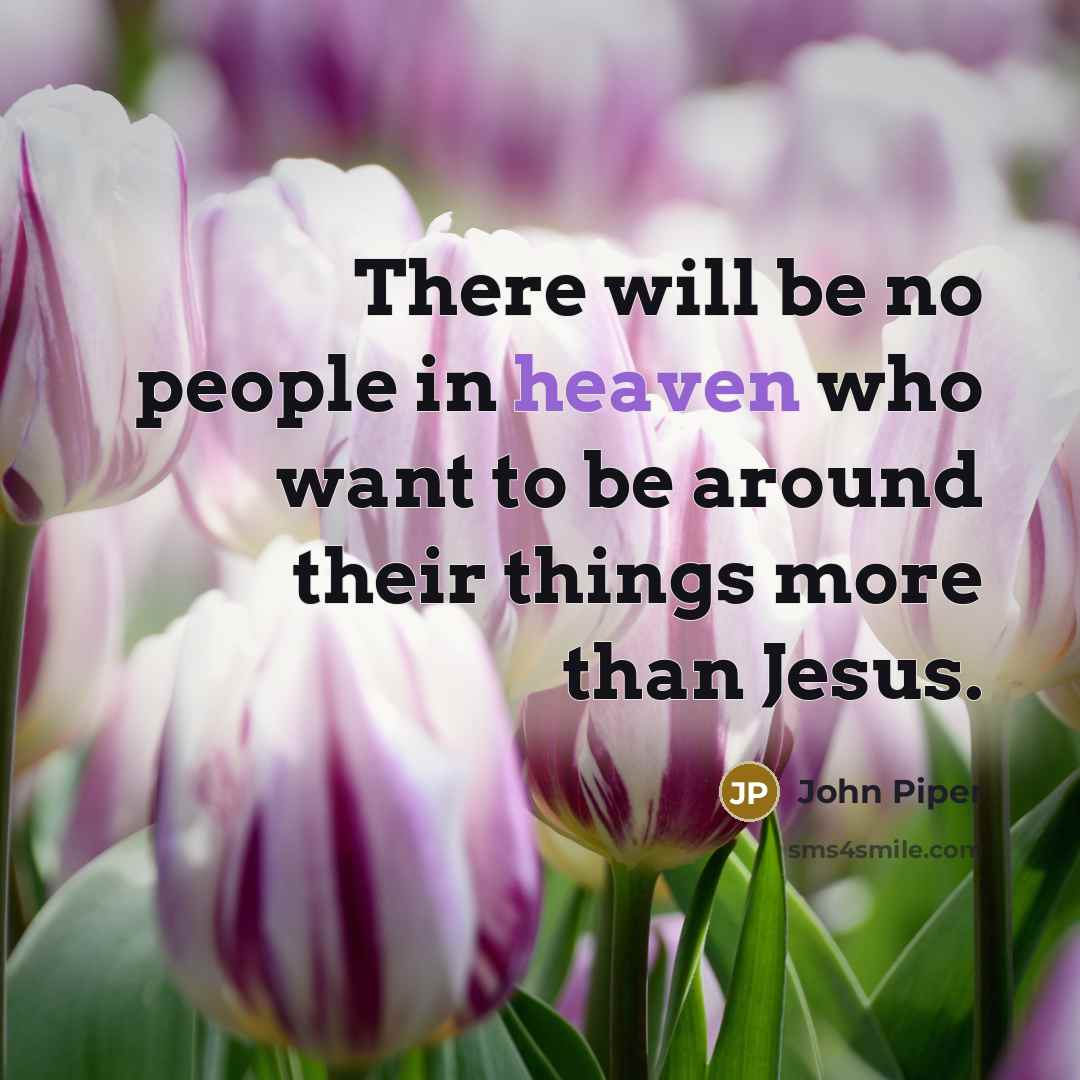 “There will be no people in heaven who want to…” quote by John Piper