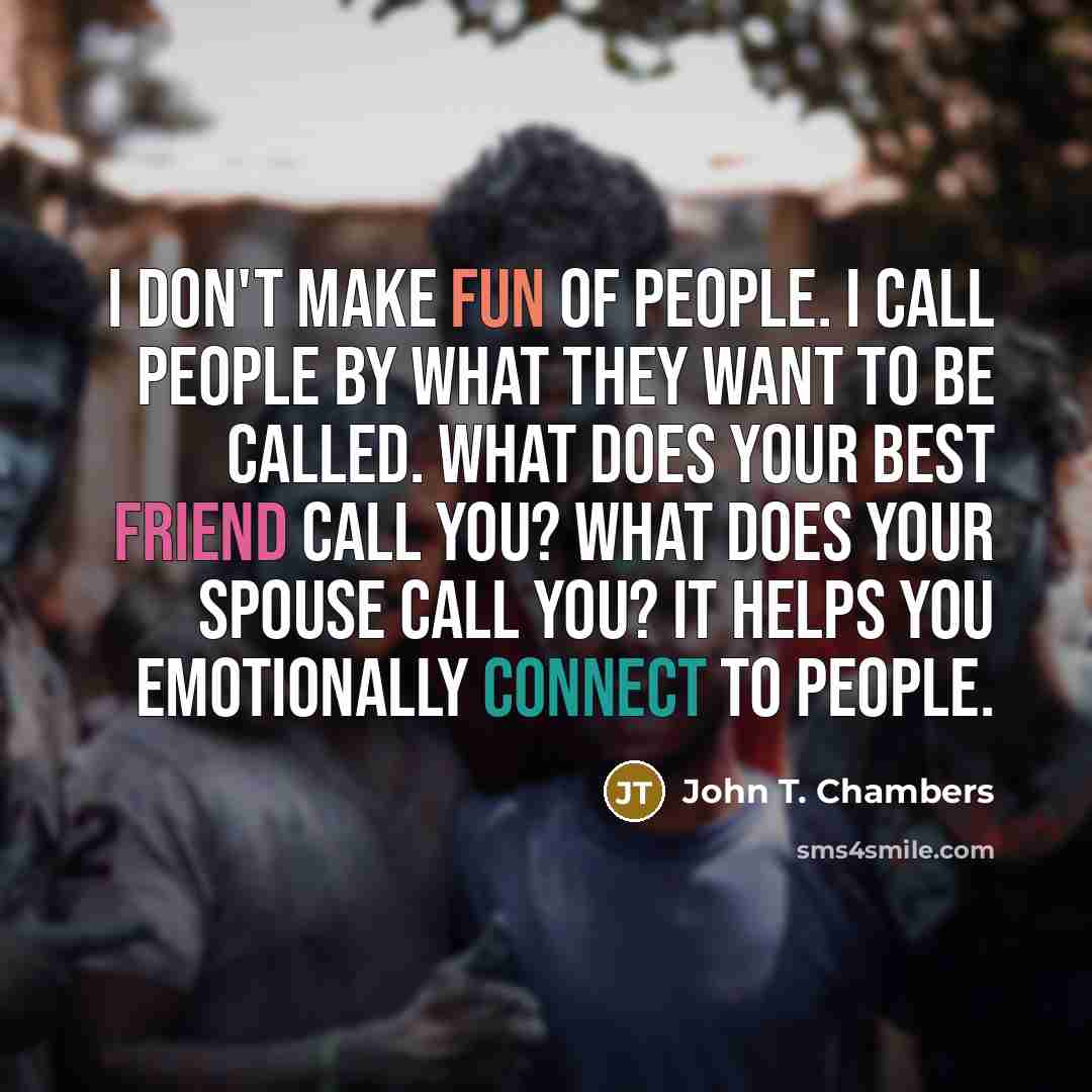 “I don't make fun of people. I call people by…” quote by John T. Chambers