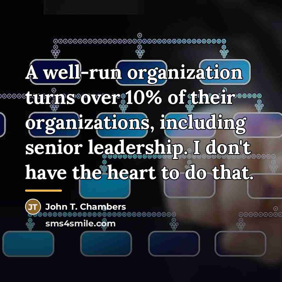 “A well-run organization turns over 10% of their organizations, including…” quote by John T. Chambers