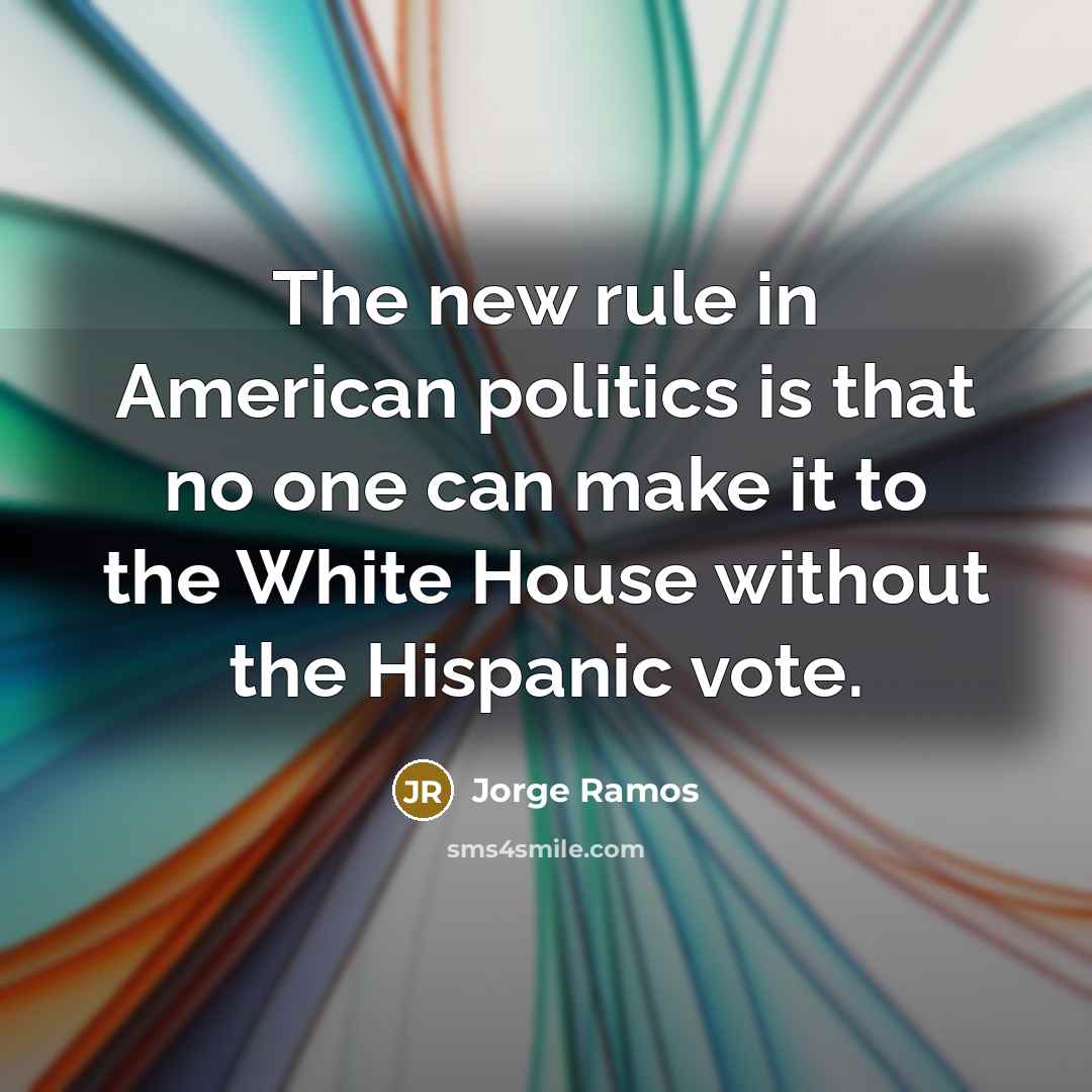 “The new rule in American politics is that no one…” quote by Jorge Ramos