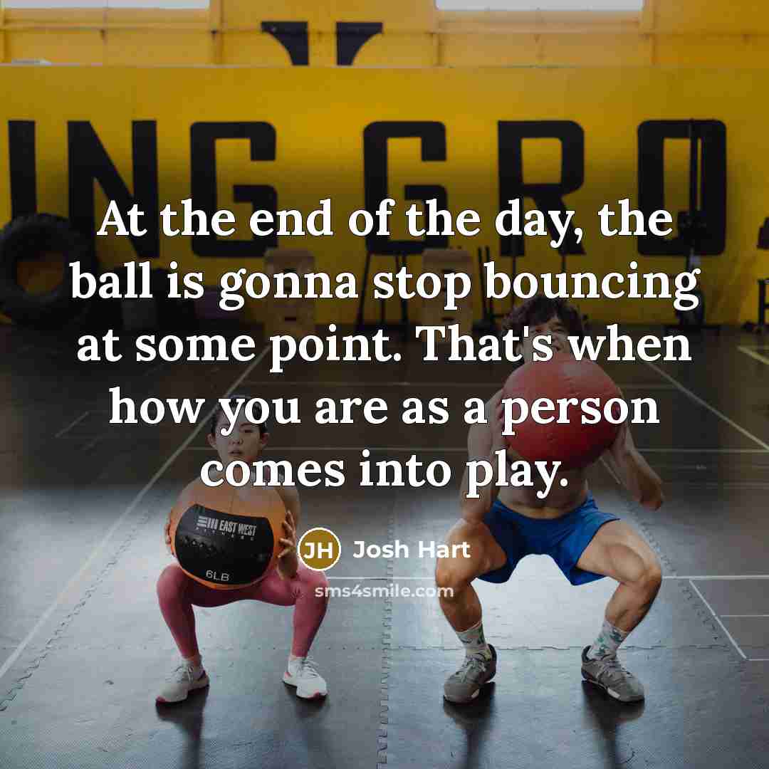 “At the end of the day, the ball is gonna stop bouncing at some point. That's when how you are as a person comes into play.” quote by Josh Hart
