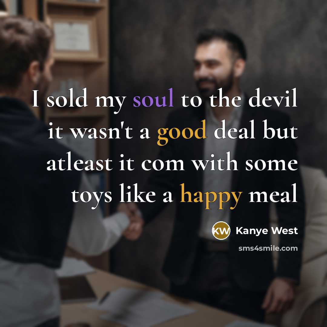 “I sold my soul to the devil it wasn't a good deal but atleast it com with some toys like a happy meal” quote by Kanye West