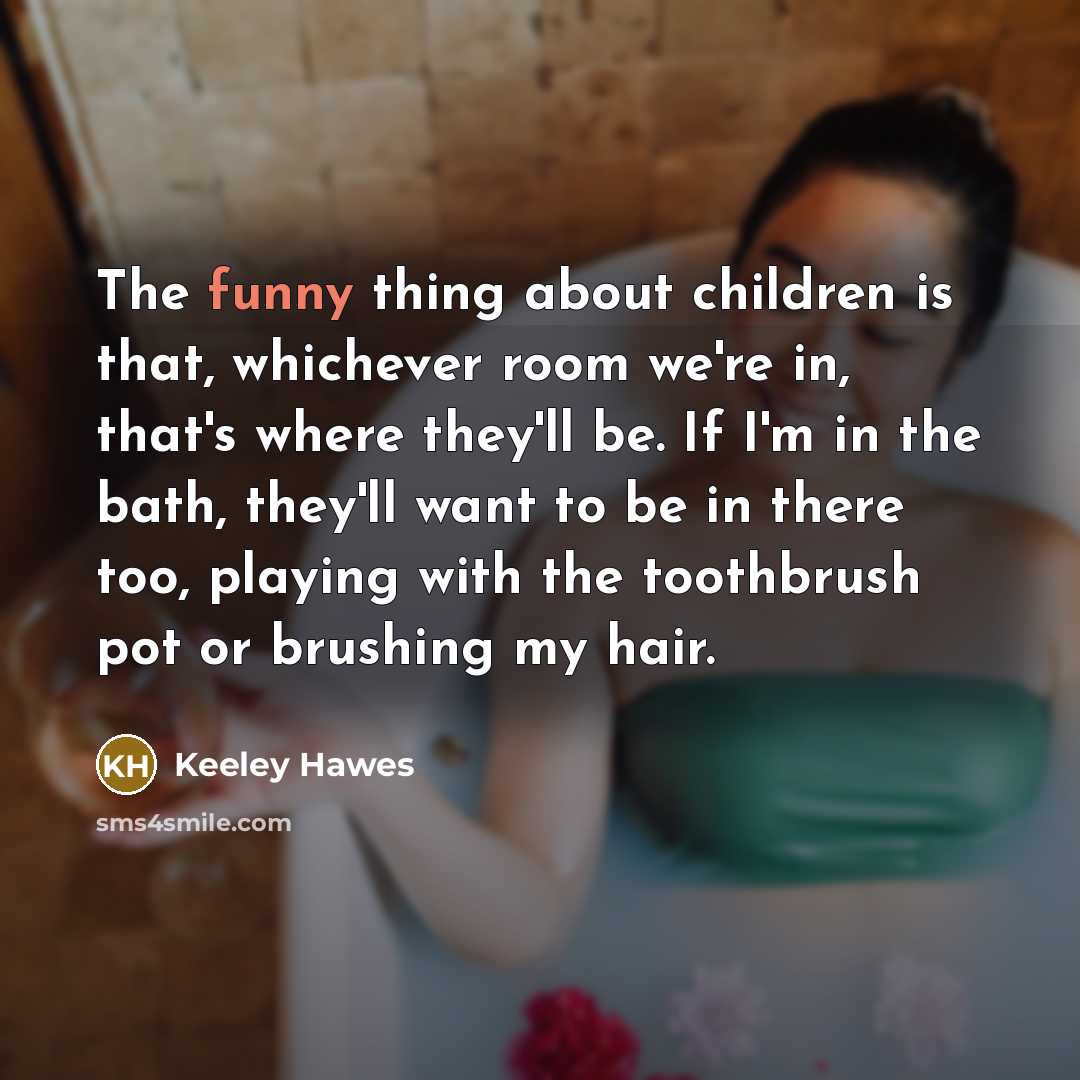 “The funny thing about children is that, whichever room we're…” quote by Keeley Hawes