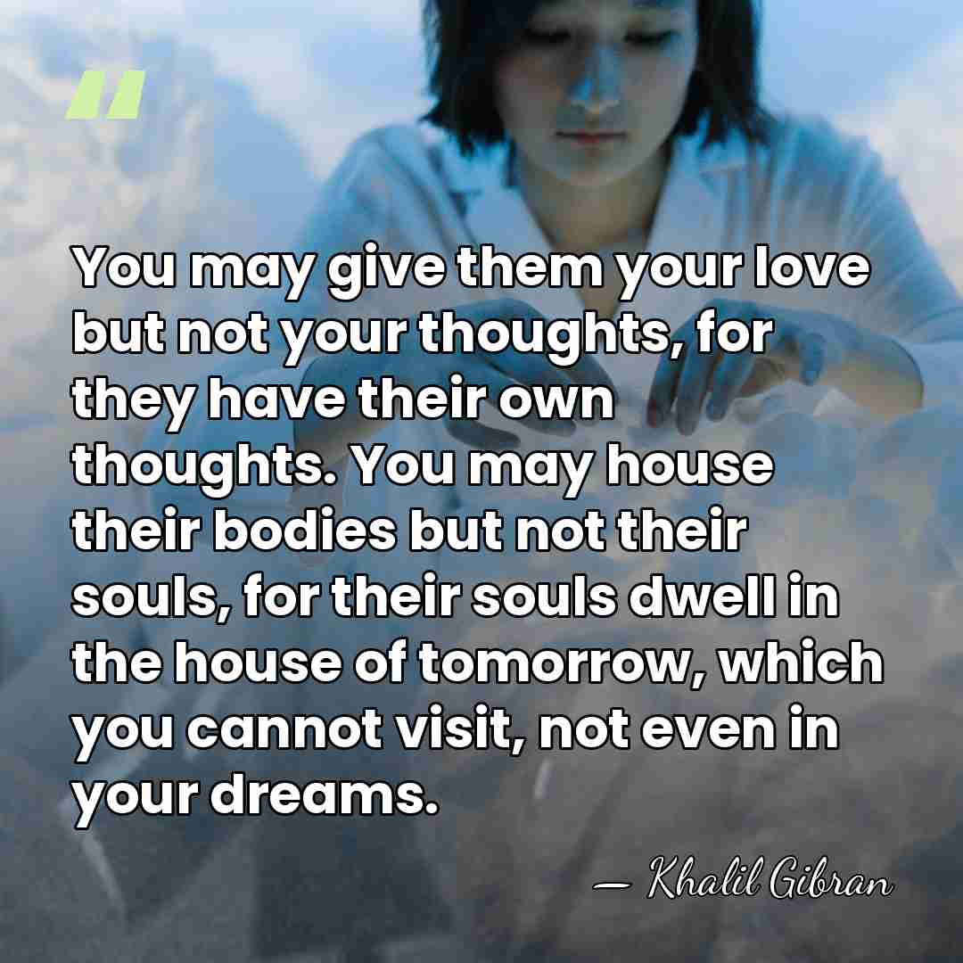 You may give them your love but not your thoughts, for they&hellip; - Khalil Gibran