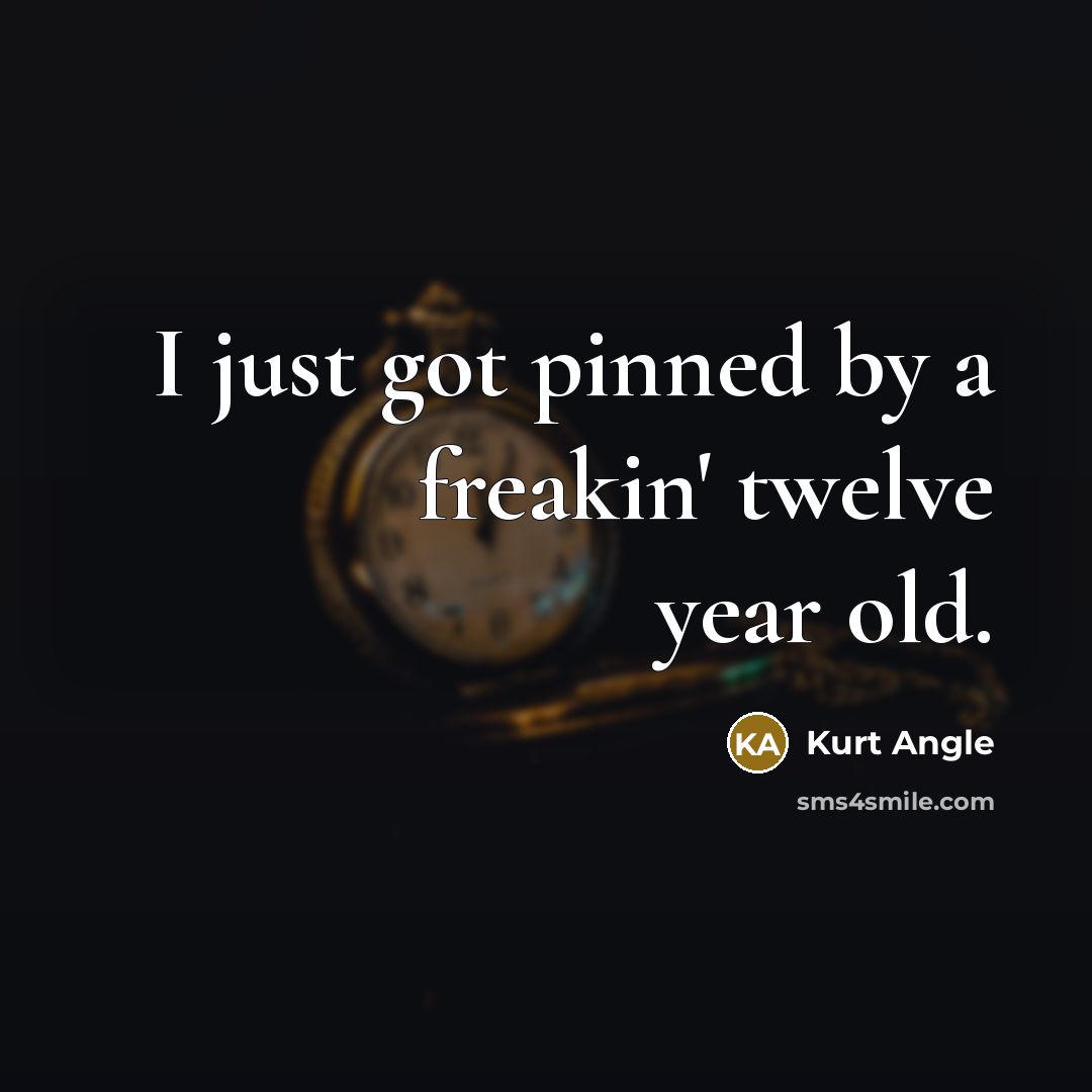 “I just got pinned by a freakin' twelve year old.…” quote by Kurt Angle