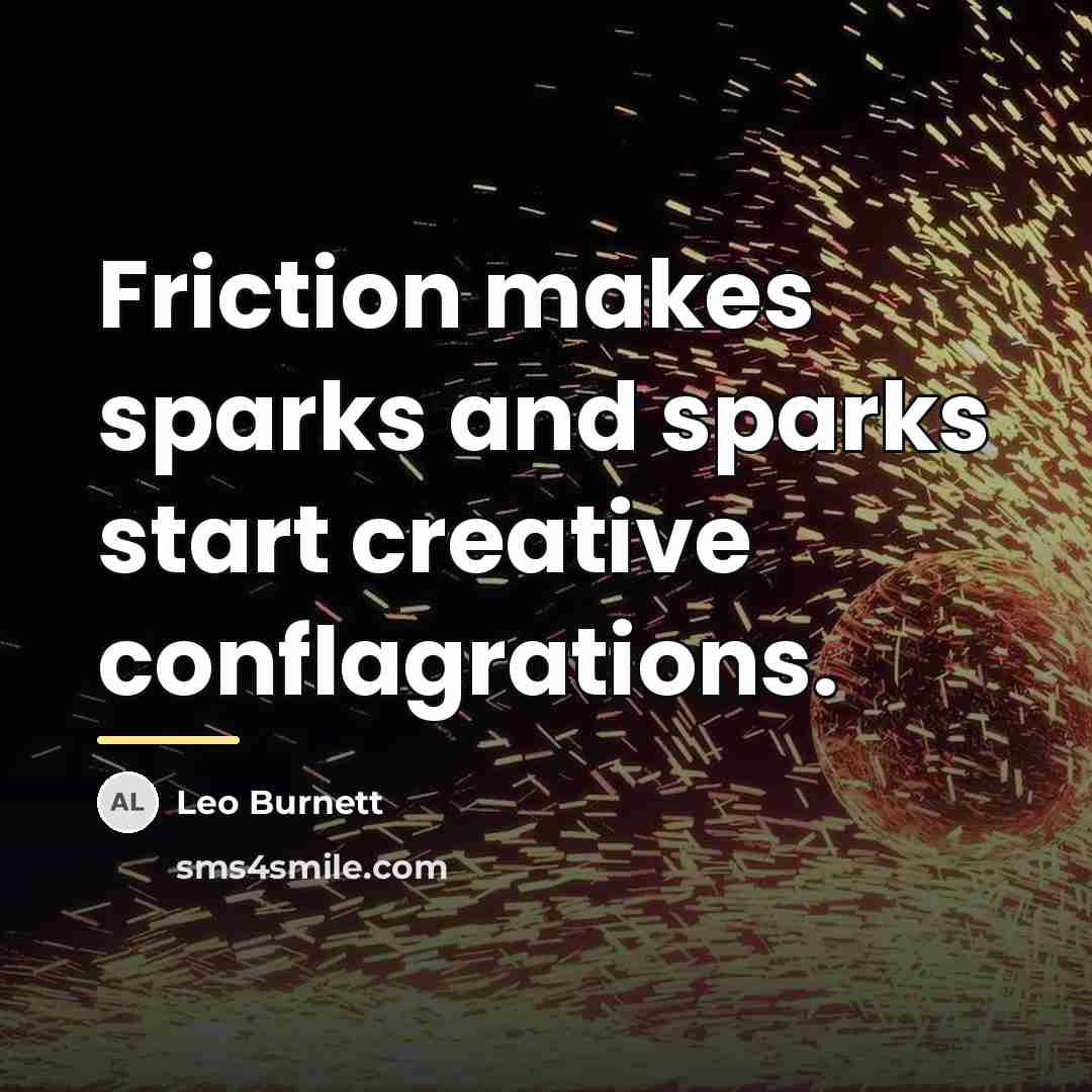 “Friction makes sparks and sparks start creative conflagrations.…” quote by Leo Burnett