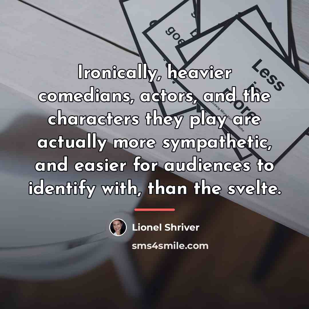“Ironically, heavier comedians, actors, and the characters they play are…” quote by Lionel Shriver