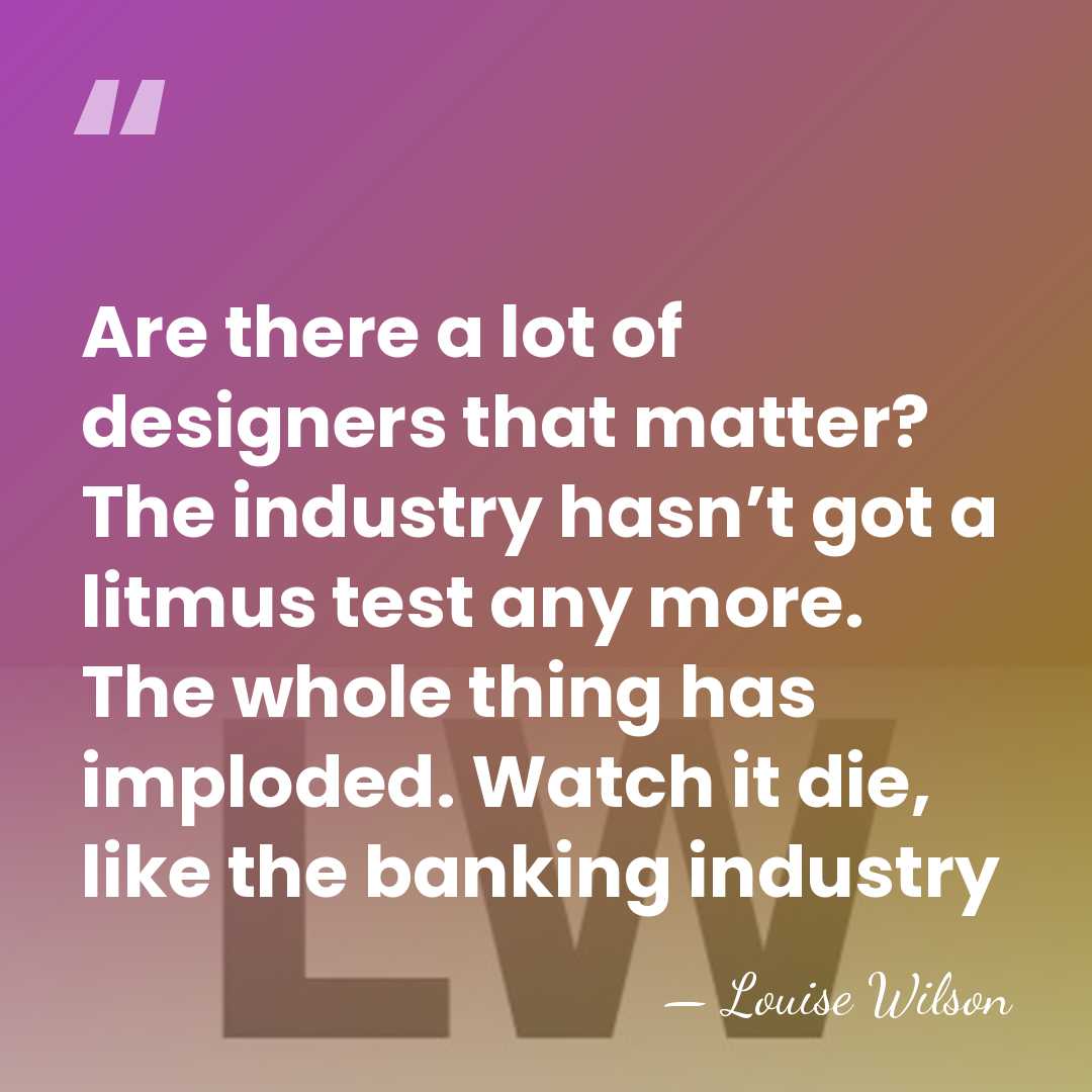 Are there a lot of designers that matter? The industry hasn’t got&hellip; - Louise Wilson