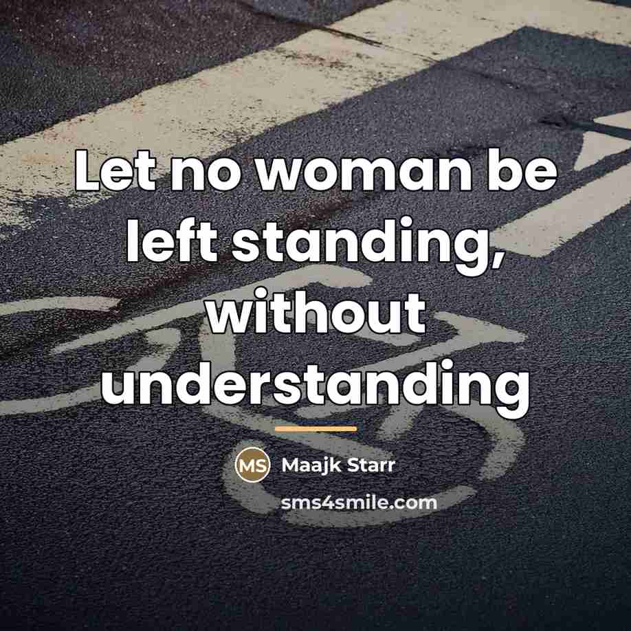 “Let no woman be left standing, without understanding…” quote by Maajk Starr