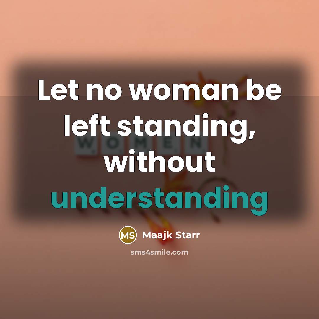 “Let no woman be left standing, without understanding” quote by Maajk Starr