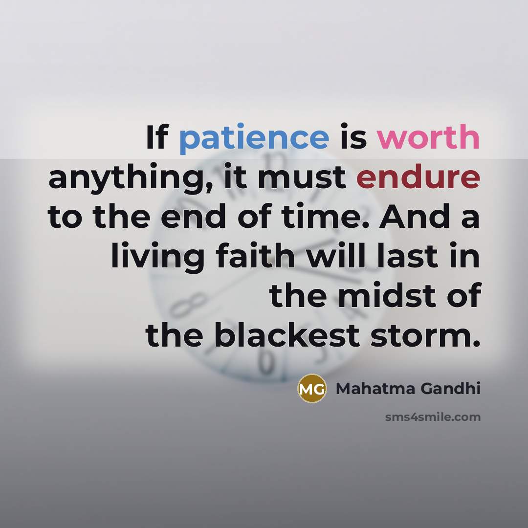 “If patience is worth anything, it must endure to the end of time. And a living faith will last in the midst of the blackest storm.” quote by Mahatma Gandhi