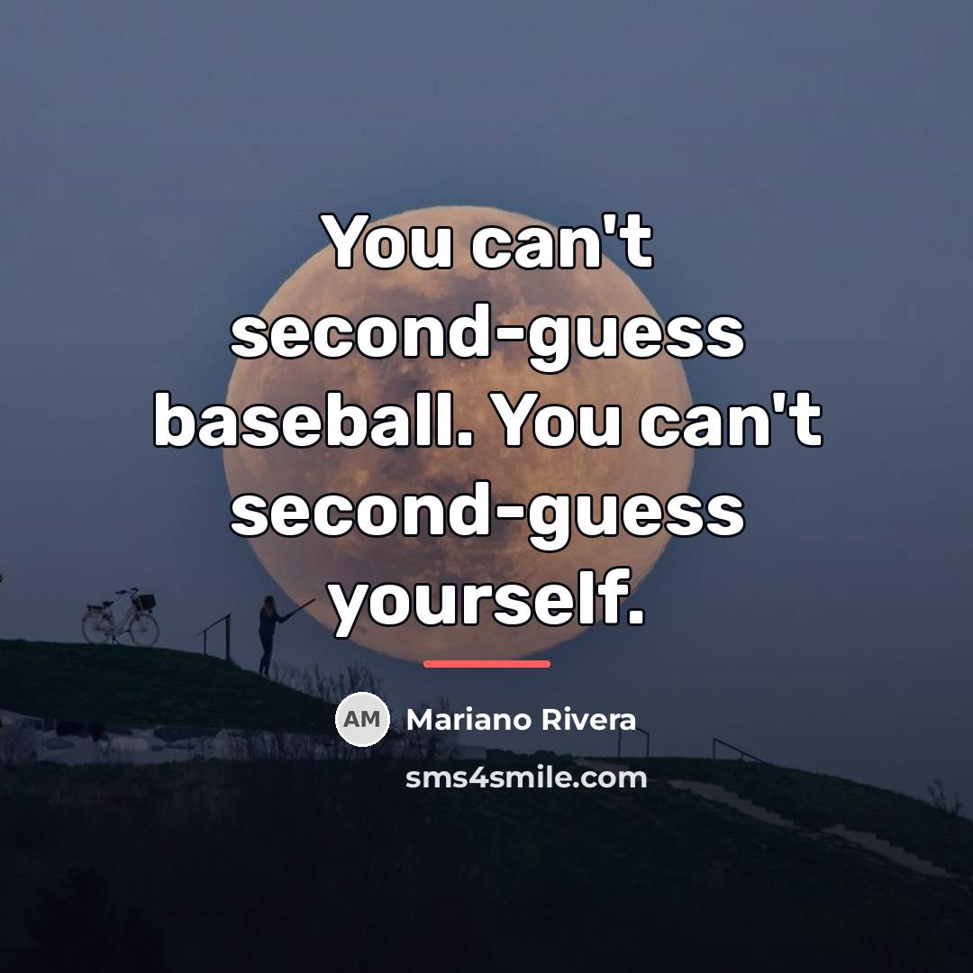 “You can't second-guess baseball. You can't second-guess yourself.…” quote by Mariano Rivera