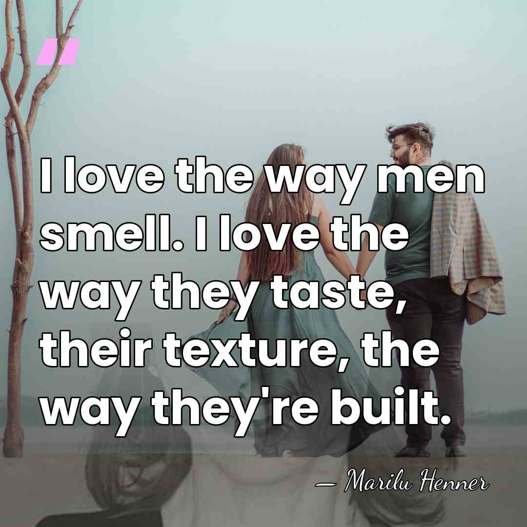 I love the way men smell. I love the way they taste,&hellip; - Marilu Henner