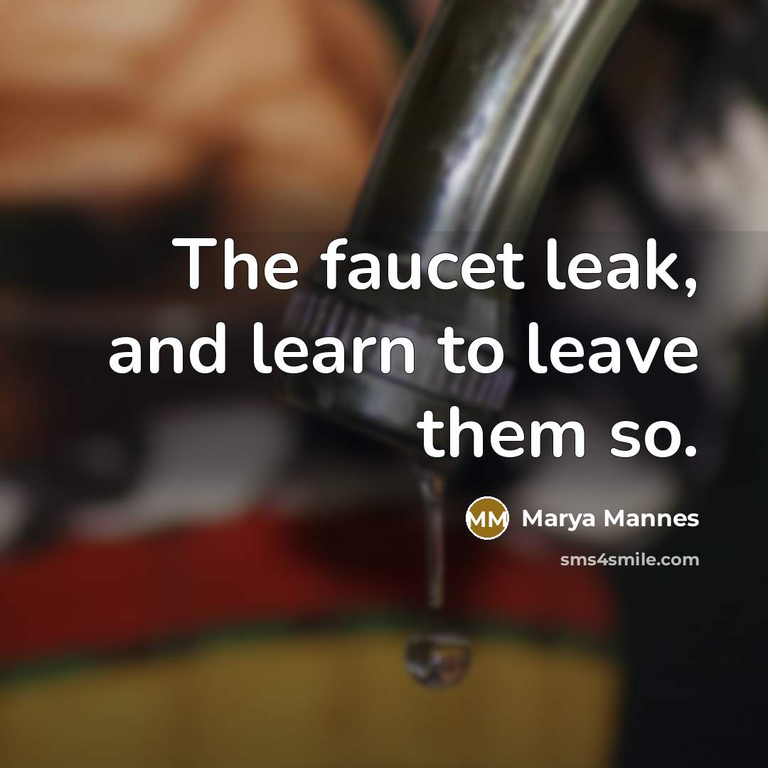 “The faucet leak, and learn to leave them so.…” quote by Marya Mannes