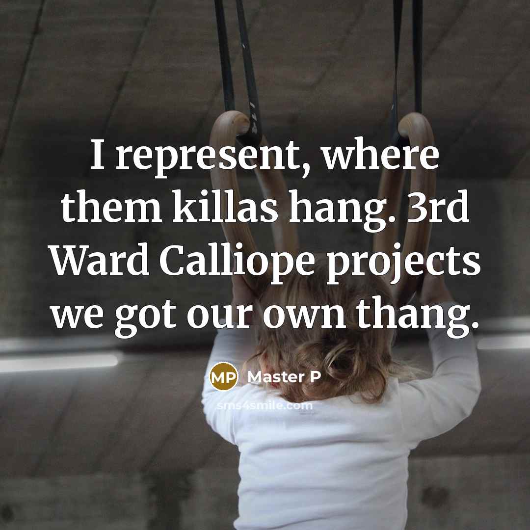 “I represent, where them killas hang. 3rd Ward Calliope projects we got our own thang.” quote by Master P