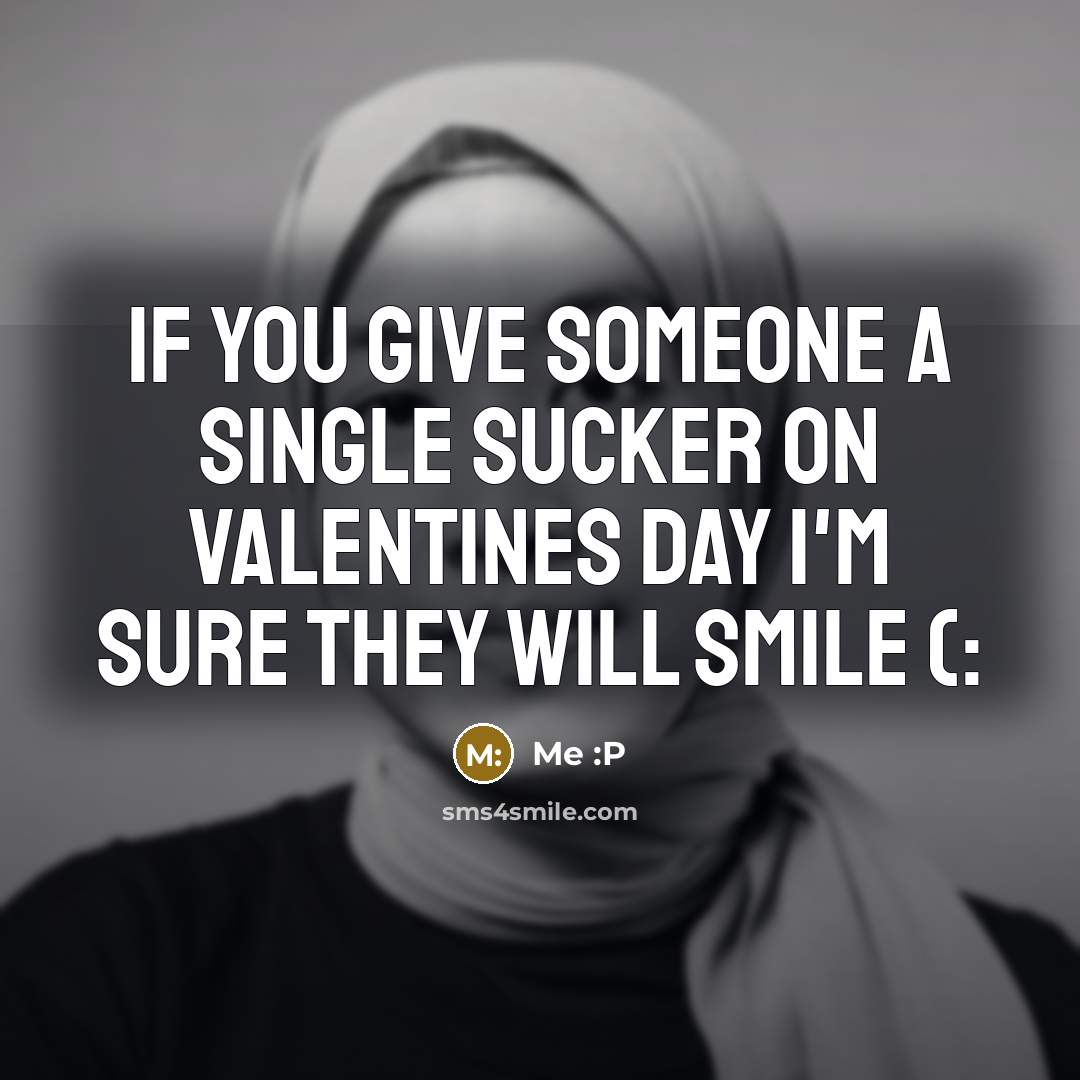 “If you give someone a single sucker on valentines day…” quote by Me :p