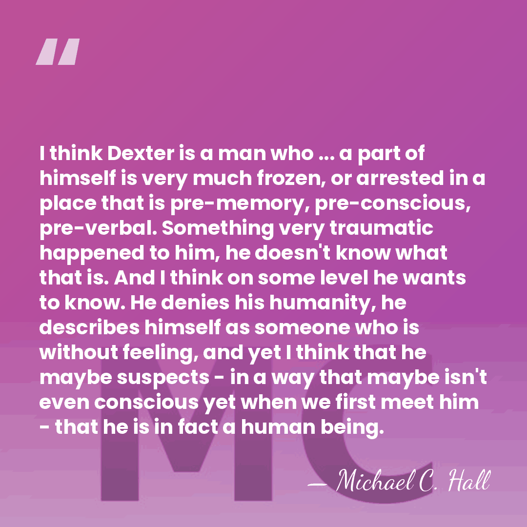 I think Dexter is a man who ... a part of himself&hellip; - Michael C. Hall