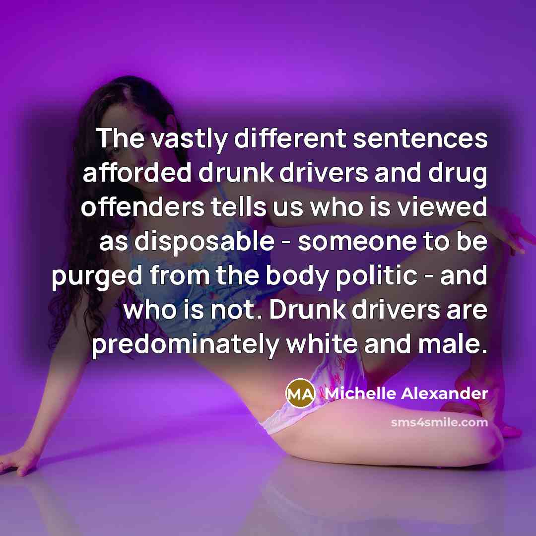 “The vastly different sentences afforded drunk drivers and drug offenders…” quote by Michelle Alexander