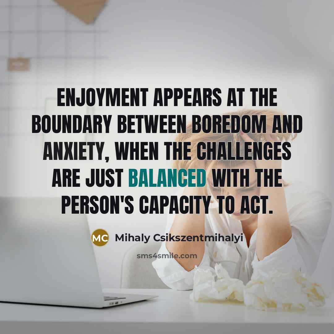 “Enjoyment appears at the boundary between boredom and anxiety, when…” quote by Mihaly Csikszentmihalyi