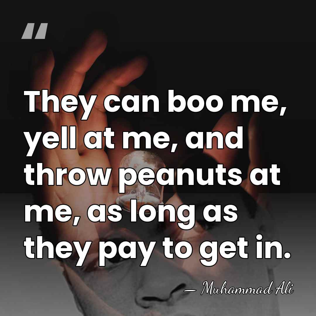 They can boo me, yell at me, and throw peanuts at me,&hellip; - Muhammad Ali