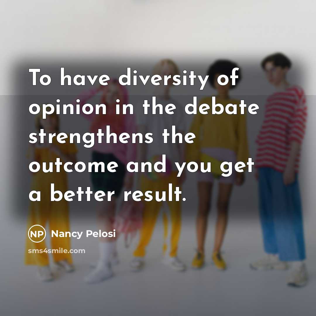 “To have diversity of opinion in the debate strengthens the…” quote by Nancy Pelosi