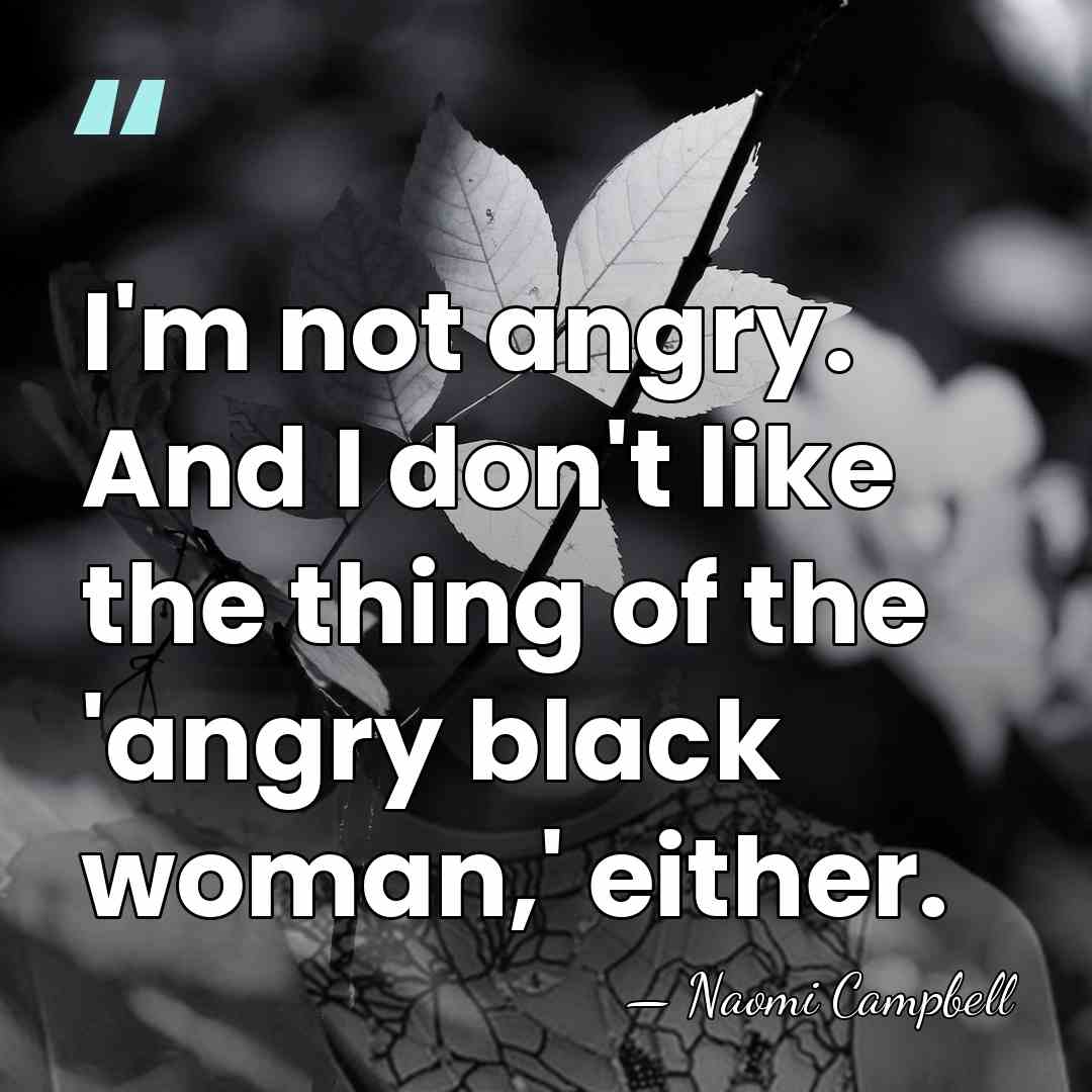 I'm not angry. And I don't like the thing of the 'angry&hellip; - Naomi Campbell