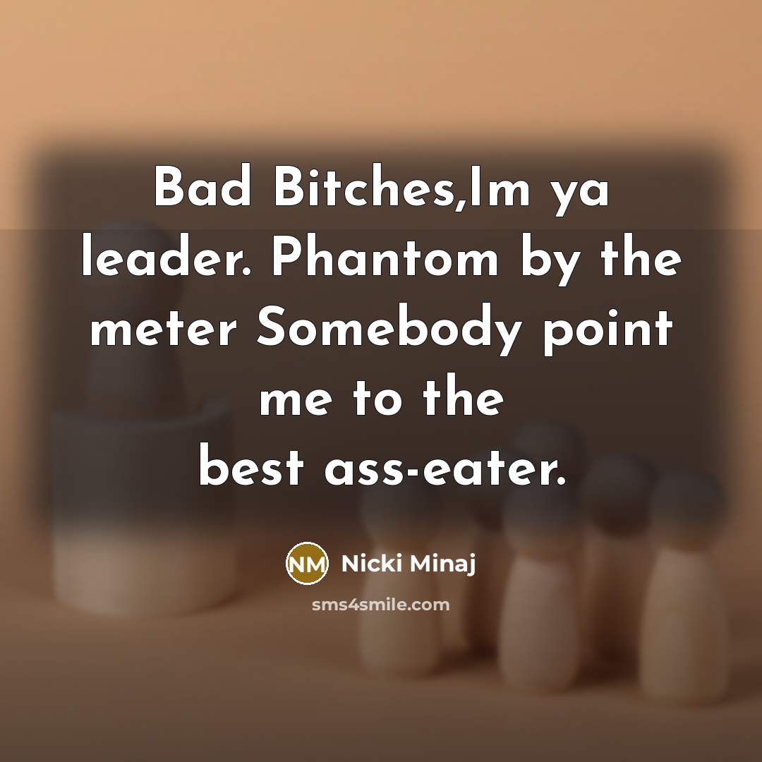“Bad Bitches,Im ya leader. Phantom by the meter Somebody point…” quote by Nicki Minaj