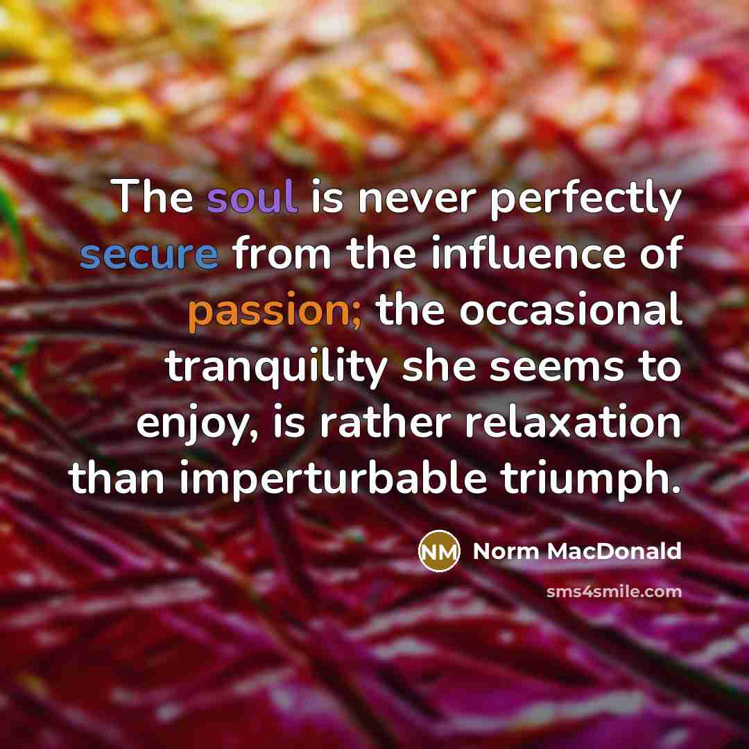 “The soul is never perfectly secure from the influence of…” quote by Norm MacDonald