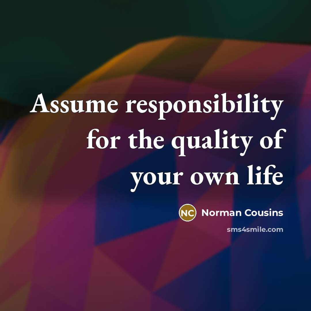 “Assume responsibility for the quality of your own life” quote by Norman Cousins