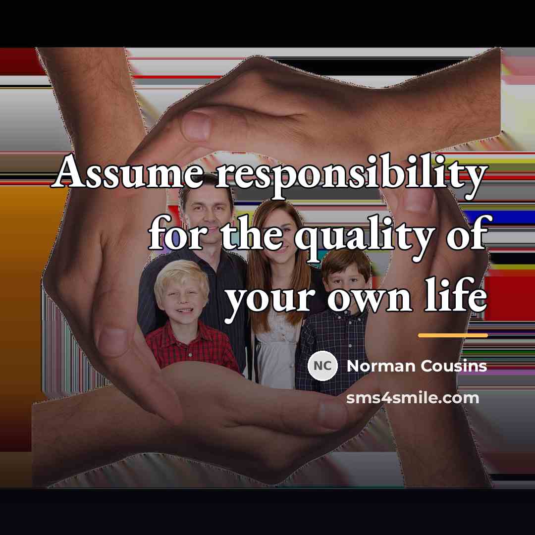 “Assume responsibility for the quality of your own life…” quote by Norman Cousins