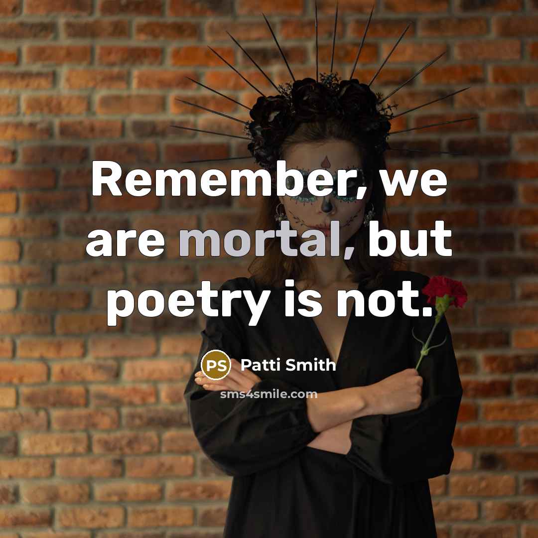 “Remember, we are mortal, but poetry is not.…” quote by Patti Smith