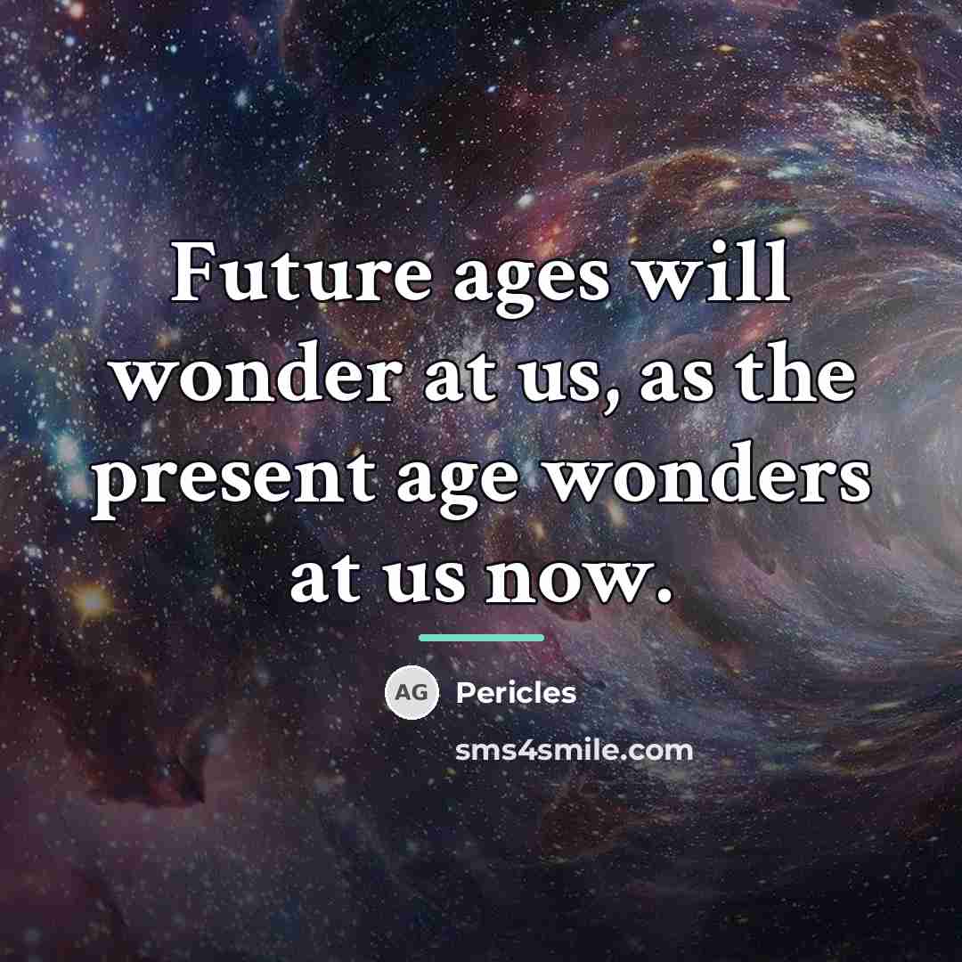 “Future ages will wonder at us, as the present age…” quote by Pericles