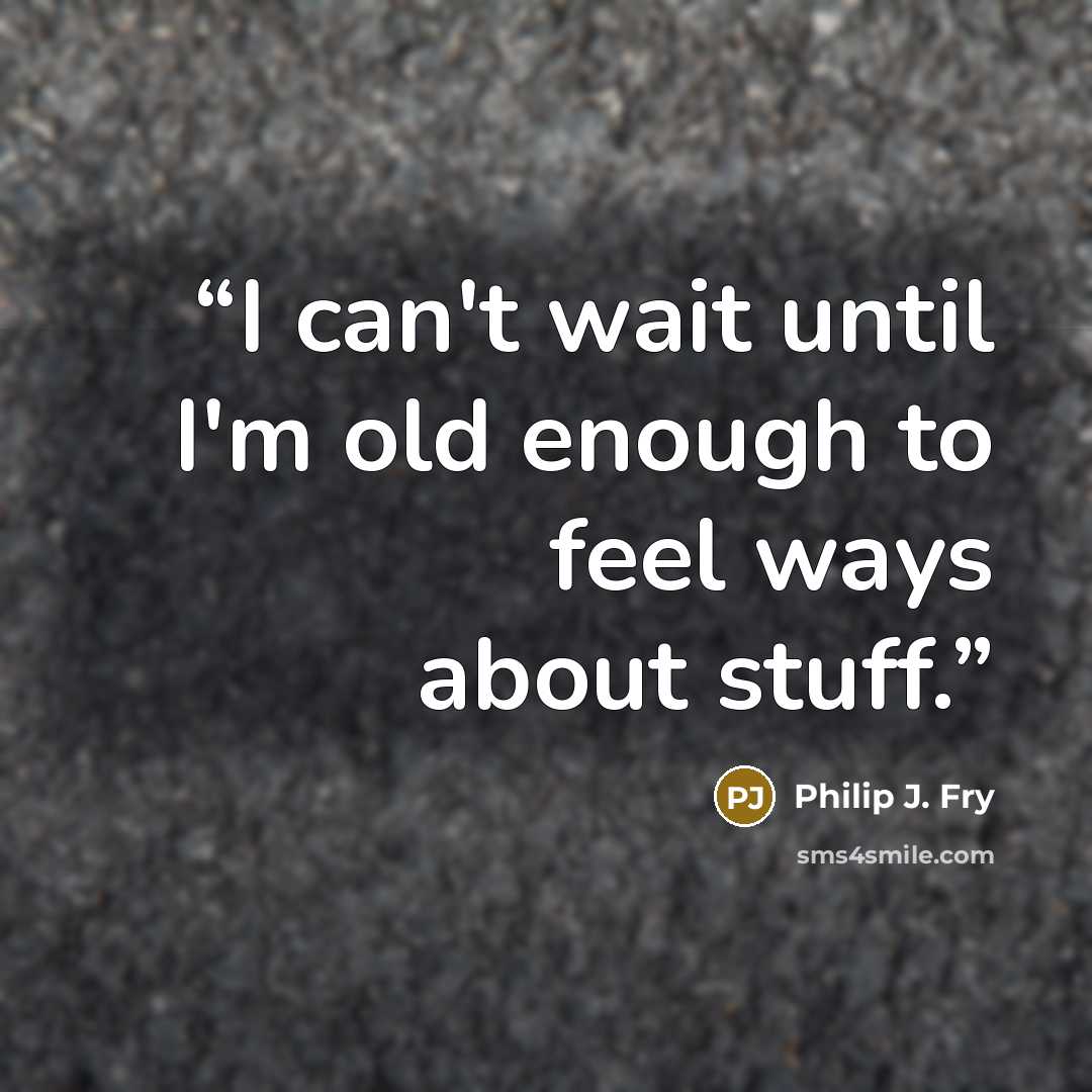 “I can't wait until I'm old enough to feel ways about stuff.” quote by Philip J. Fry