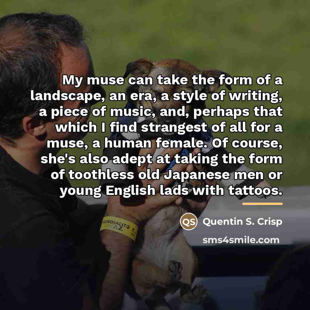 “My muse can take the form of a landscape, an…” quote by Quentin S. Crisp
