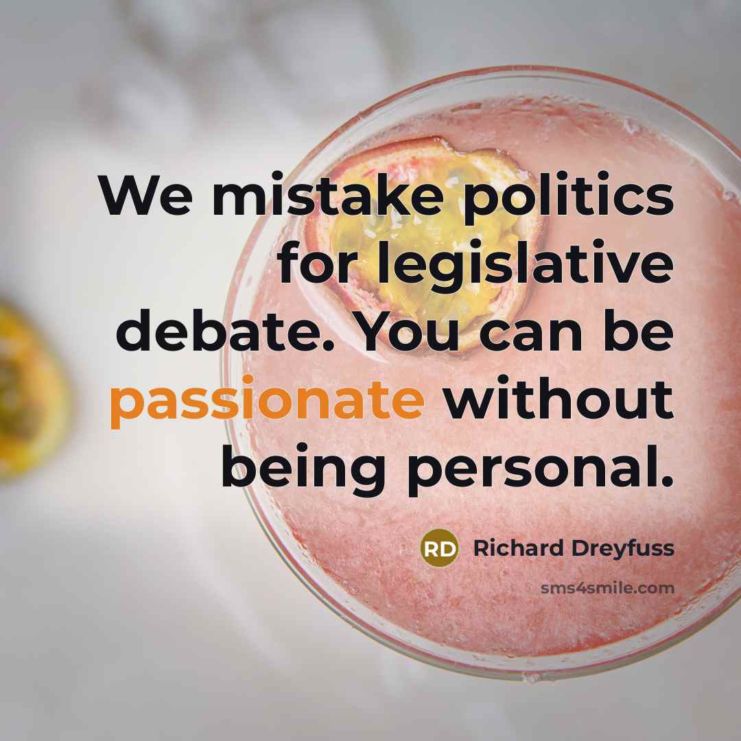 “We mistake politics for legislative debate. You can be passionate…” quote by Richard Dreyfuss