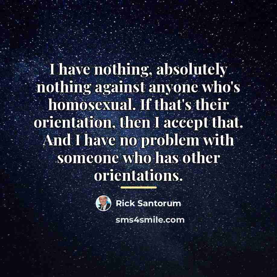 “I have nothing, absolutely nothing against anyone who's homosexual. If…” quote by Rick Santorum