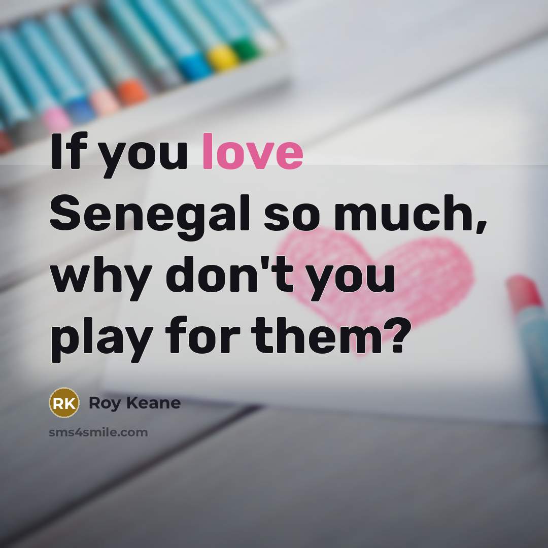 “If you love Senegal so much, why don't you play…” quote by Roy Keane