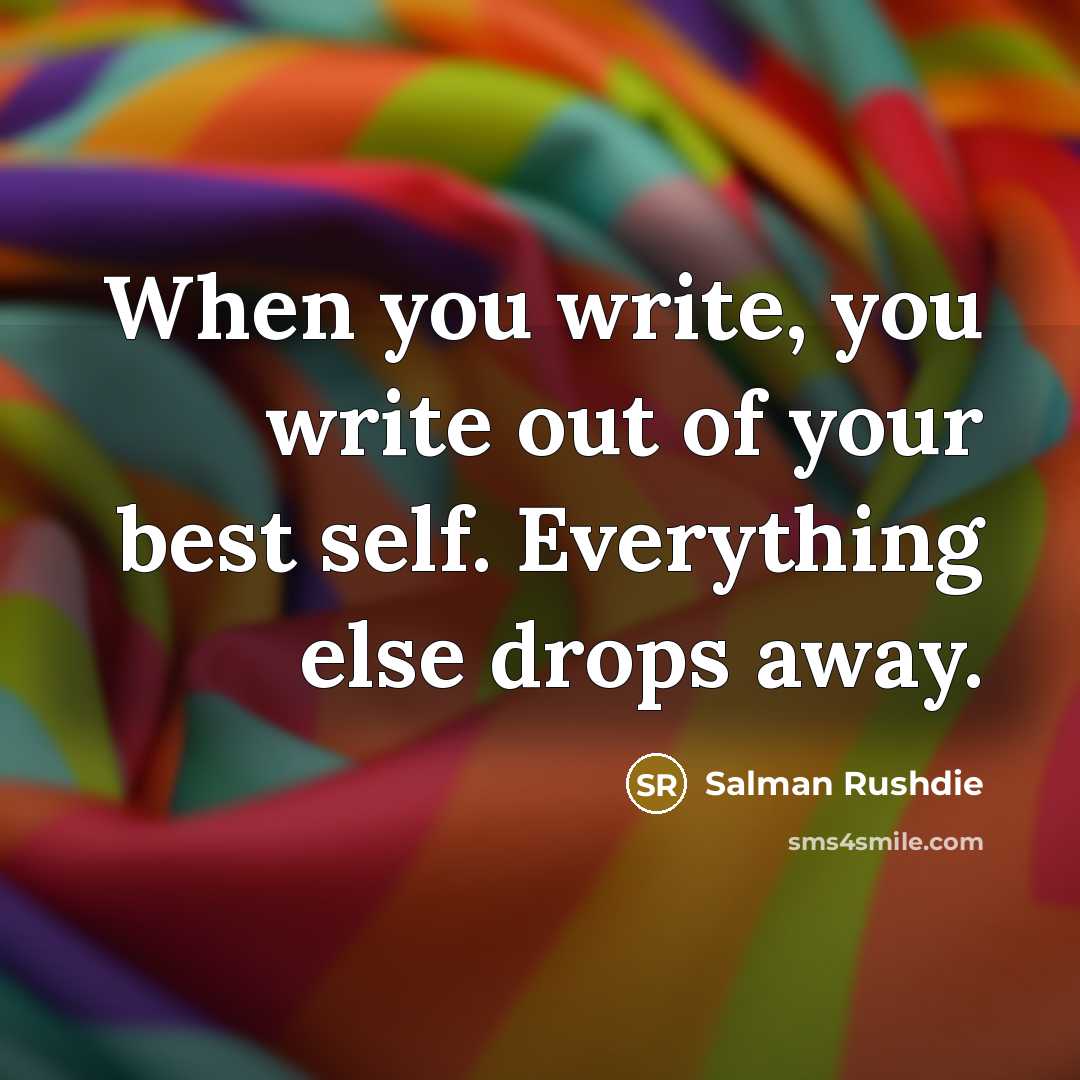 “When you write, you write out of your best self.…” quote by Salman Rushdie