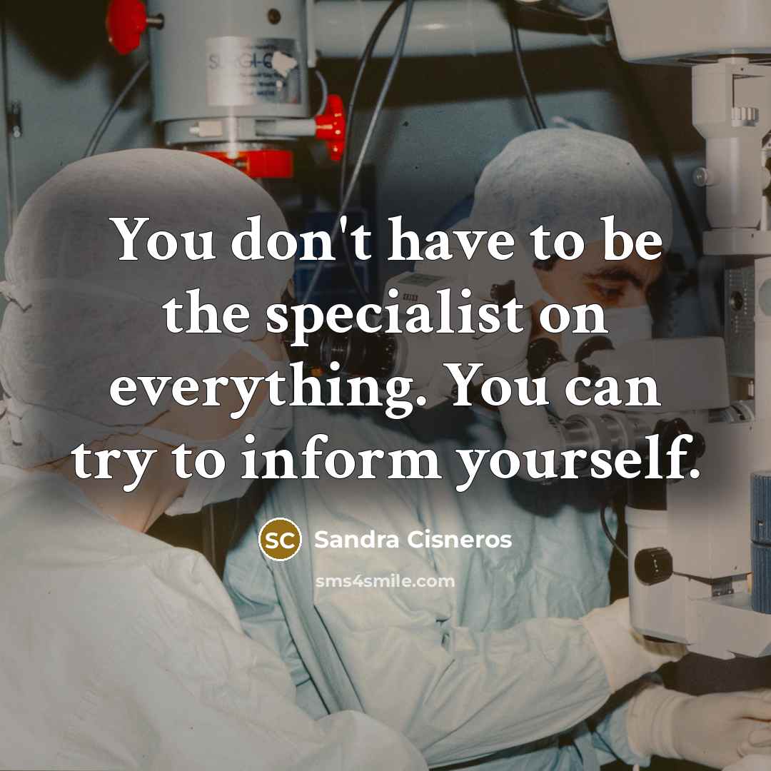 “You don't have to be the specialist on everything. You can try to inform yourself.” quote by Sandra Cisneros