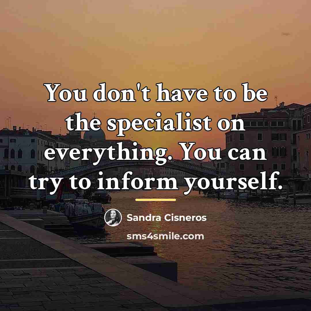 “You don't have to be the specialist on everything. You…” quote by Sandra Cisneros