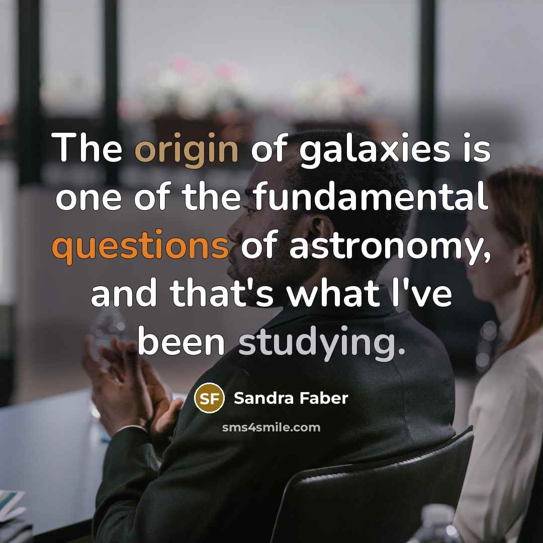 “The origin of galaxies is one of the fundamental questions…” quote by Sandra Faber